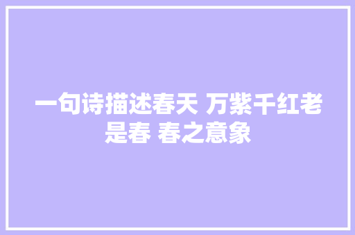一句诗描述春天 万紫千红老是春 春之意象