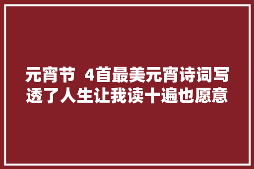 元宵节  4首最美元宵诗词写透了人生让我读十遍也愿意