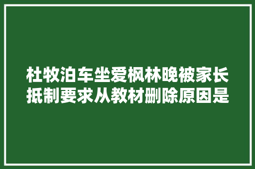 杜牧泊车坐爱枫林晚被家长抵制要求从教材删除原因是何 杜牧泊车坐爱枫林晚被家长抵制要求从教材删除原因是何