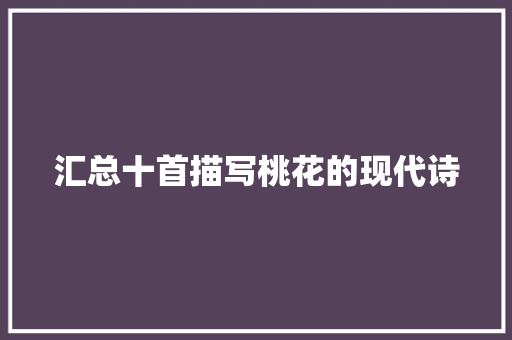 汇总十首描写桃花的现代诗