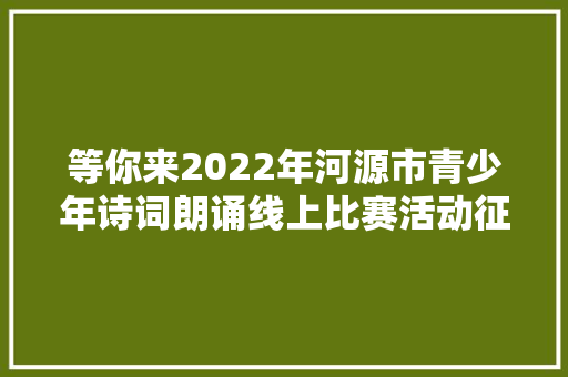 等你来2022年河源市青少年诗词朗诵线上比赛活动征集作品