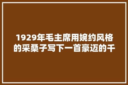 1929年毛主席用婉约风格的采桑子写下一首豪迈的千古绝唱