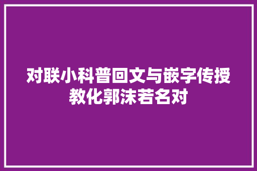 对联小科普回文与嵌字传授教化郭沫若名对