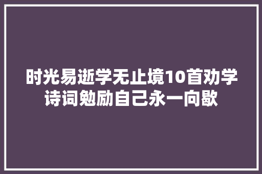时光易逝学无止境10首劝学诗词勉励自己永一向歇