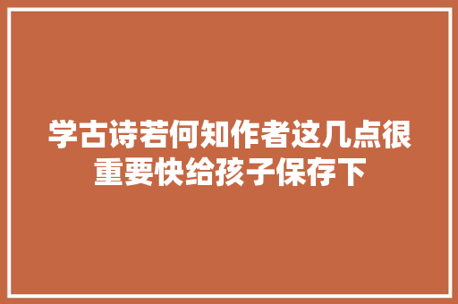学古诗若何知作者这几点很重要快给孩子保存下