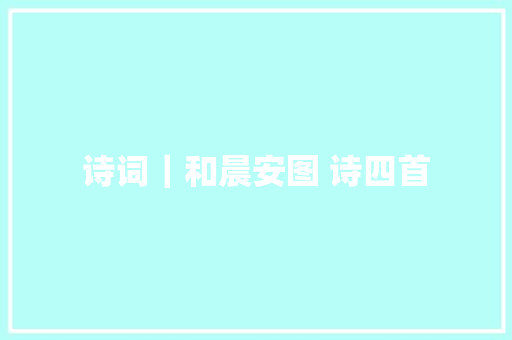 诗词｜和晨安图 诗四首