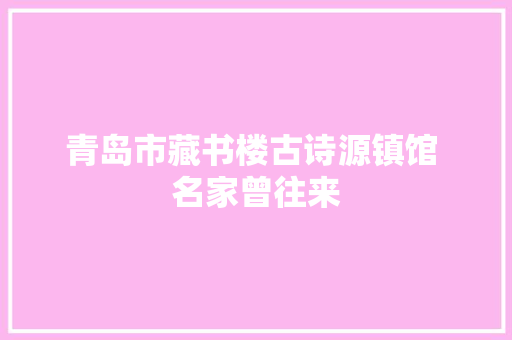 青岛市藏书楼古诗源镇馆 名家曾往来