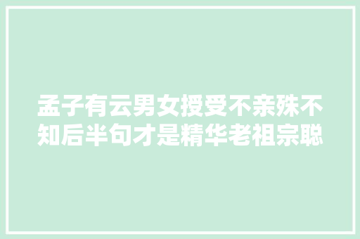 孟子有云男女授受不亲殊不知后半句才是精华老祖宗聪慧高
