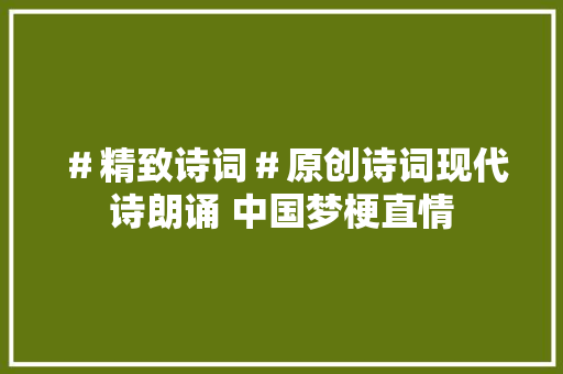 ＃精致诗词＃原创诗词现代诗朗诵 中国梦梗直情