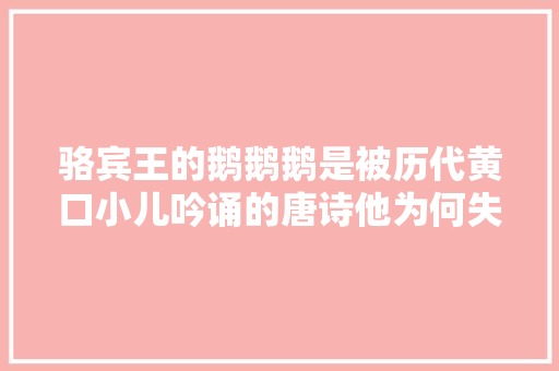 骆宾王的鹅鹅鹅是被历代黄口小儿吟诵的唐诗他为何失落踪了