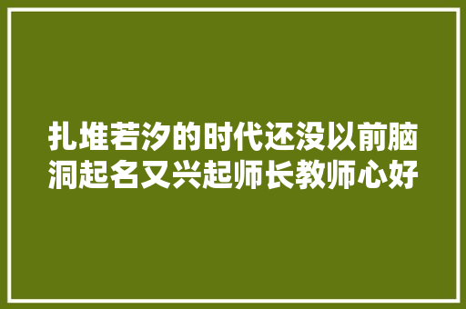扎堆若汐的时代还没以前脑洞起名又兴起师长教师心好累