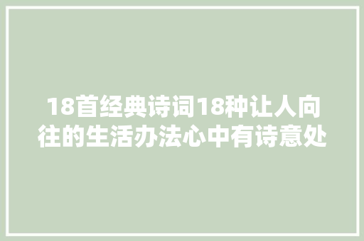 18首经典诗词18种让人向往的生活办法心中有诗意处处皆远方