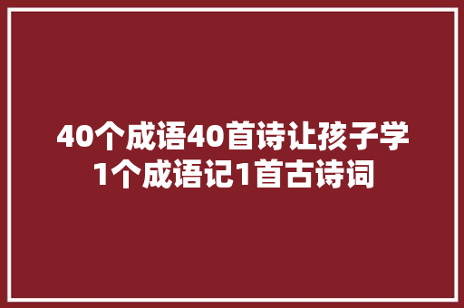 40个成语40首诗让孩子学1个成语记1首古诗词