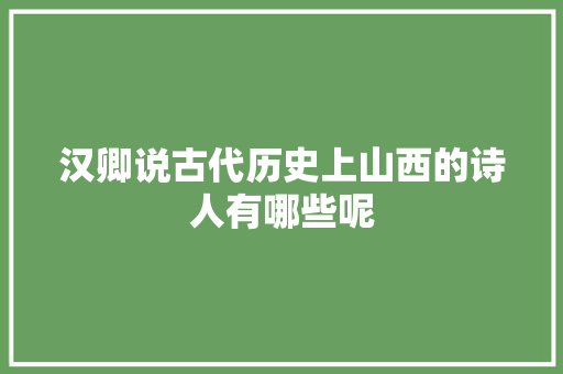 汉卿说古代历史上山西的诗人有哪些呢