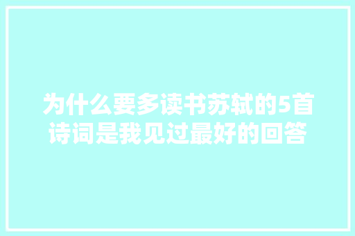 为什么要多读书苏轼的5首诗词是我见过最好的回答