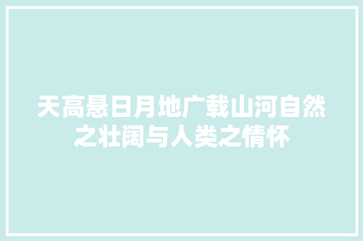 天高悬日月地广载山河自然之壮阔与人类之情怀