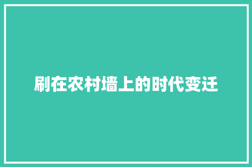 刷在农村墙上的时代变迁 刷在农村墙上的时代变迁