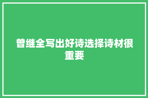 曾继全写出好诗选择诗材很重要