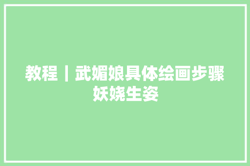 教程|武媚娘具体绘画步骤妖娆生姿 教程|武媚娘具体绘画步骤妖娆生姿