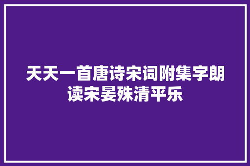 天天一首唐诗宋词附集字朗读宋晏殊清平乐