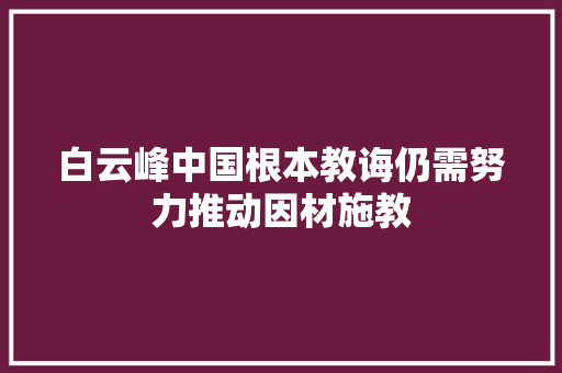 白云峰中国根本教诲仍需努力推动因材施教