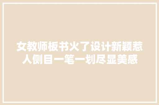 女教师板书火了设计新颖惹人侧目一笔一划尽显美感