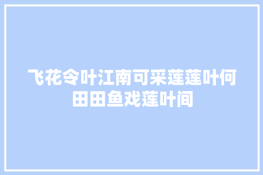 飞花令叶江南可采莲莲叶何田田鱼戏莲叶间