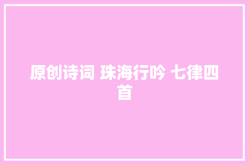 原创诗词 珠海行吟 七律四首