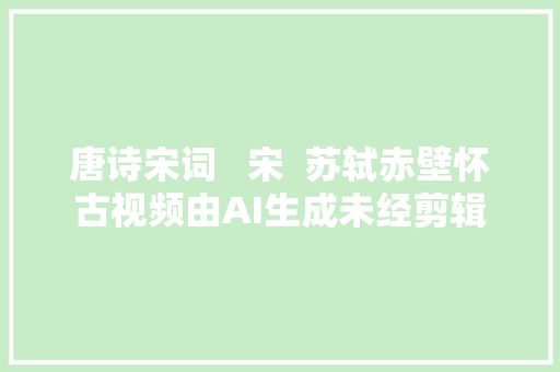 唐诗宋词   宋  苏轼赤壁怀古视频由AI生成未经剪辑