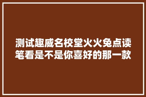 测试趣威名校堂火火兔点读笔看是不是你喜好的那一款
