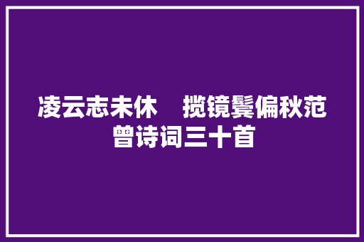 凌云志未休 揽镜鬓偏秋范曾诗词三十首 凌云志未休 揽镜鬓偏秋范曾诗词三十首