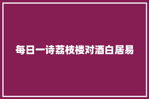 每日一诗荔枝楼对酒白居易
