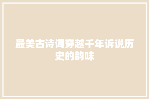 最美古诗词穿越千年诉说历史的韵味 最美古诗词穿越千年诉说历史的韵味