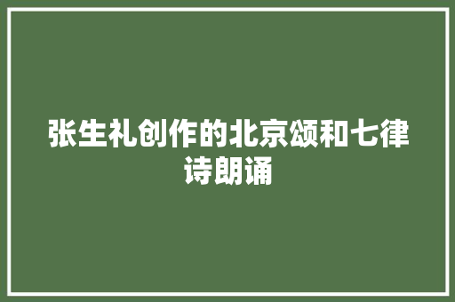 张生礼创作的北京颂和七律诗朗诵