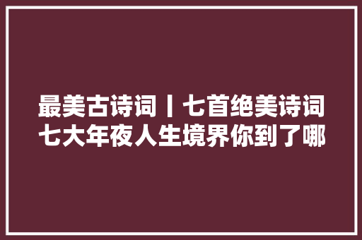 最美古诗词丨七首绝美诗词七大年夜人生境界你到了哪一层
