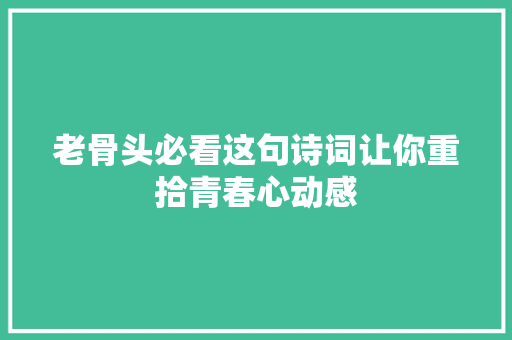 老骨头必看这句诗词让你重拾青春心动感 老骨头必看这句诗词让你重拾青春心动感