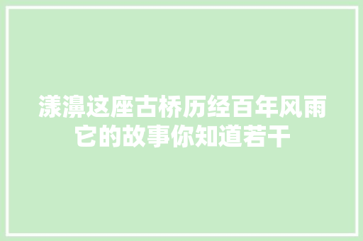 漾濞这座古桥历经百年风雨它的故事你知道若干
