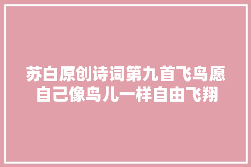 苏白原创诗词第九首飞鸟愿自己像鸟儿一样自由飞翔