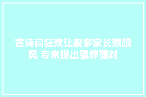 古诗词狂欢让很多家长想跟风 专家提出镇静面对