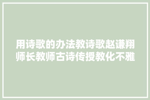 用诗歌的办法教诗歌赵谦翔师长教师古诗传授教化不雅观后