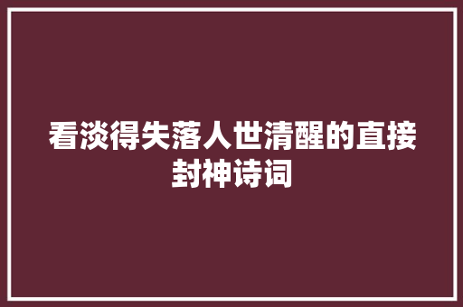 看淡得失落人世清醒的直接封神诗词 看淡得失落人世清醒的直接封神诗词