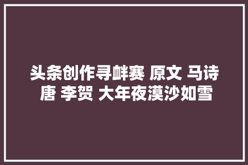 头条创作寻衅赛 原文 马诗 唐 李贺 大年夜漠沙如雪