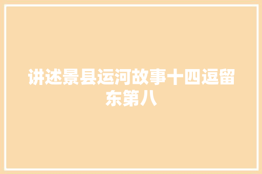 讲述景县运河故事十四逗留东第八