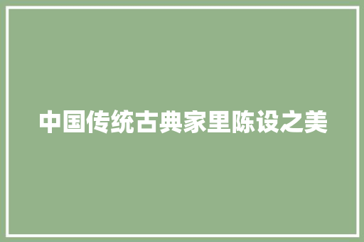 中国传统古典家里陈设之美