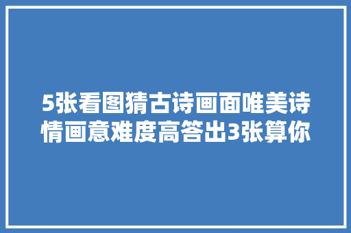5张看图猜古诗画面唯美诗情画意难度高答出3张算你厉害