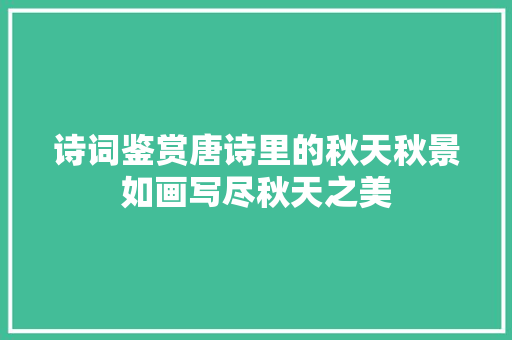 诗词鉴赏唐诗里的秋天秋景如画写尽秋天之美