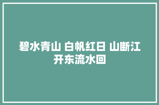碧水青山 白帆红日 山断江开东流水回