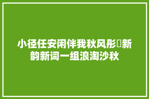 小径任安闲伴我秋风彤婳新韵新词一组浪淘沙秋