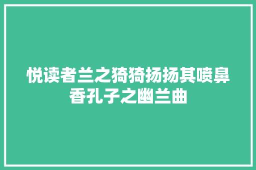 悦读者兰之猗猗扬扬其喷鼻香孔子之幽兰曲