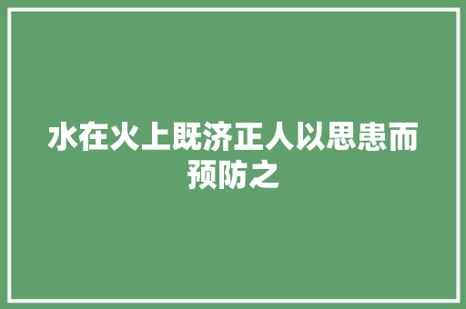 水在火上既济正人以思患而预防之